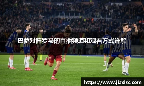 巴萨对阵罗马的直播频道和观看方式详解