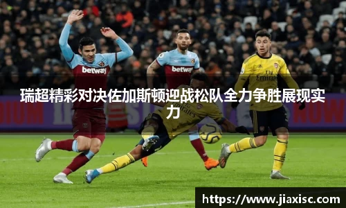 瑞超精彩对决佐加斯顿迎战松队全力争胜展现实力