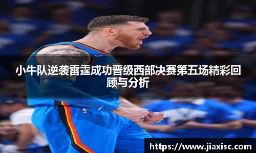 小牛队逆袭雷霆成功晋级西部决赛第五场精彩回顾与分析